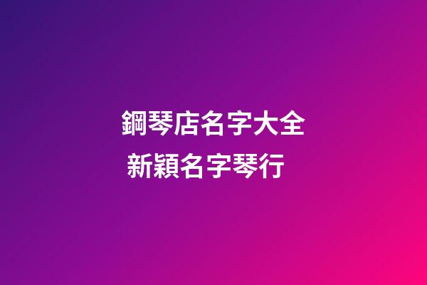 鋼琴店名字大全 新穎名字琴行-第1張-店鋪起名-玄機派
